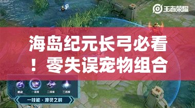 海岛纪元长弓必看！零失误宠物组合让你秒变射箭王者