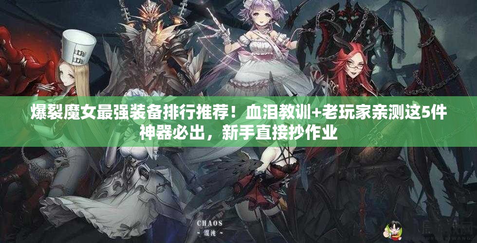 爆裂魔女最强装备排行推荐！血泪教训+老玩家亲测这5件神器必出，新手直接抄作业