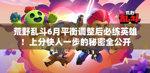 荒野乱斗6月平衡调整后必练英雄！上分快人一步的秘密全公开