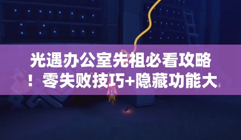 光遇办公室先祖必看攻略！零失败技巧+隐藏功能大公开