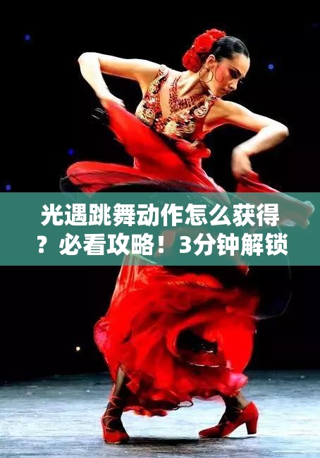 光遇跳舞动作怎么获得？必看攻略！3分钟解锁绝美舞姿