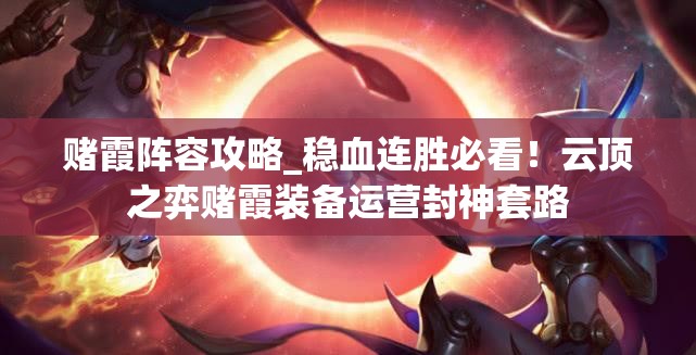 赌霞阵容攻略_稳血连胜必看！云顶之弈赌霞装备运营封神套路