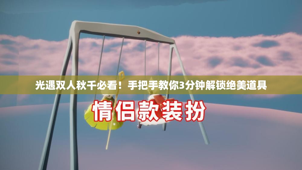 光遇双人秋千必看！手把手教你3分钟解锁绝美道具