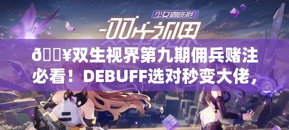 🔥双生视界第九期佣兵赌注必看！DEBUFF选对秒变大佬，血赚不翻车指南