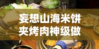 妄想山海米饼夹烤肉神级做法！手残党也能秒出锅