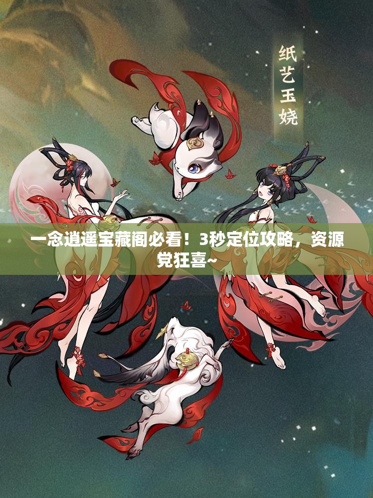一念逍遥宝藏阁必看！3秒定位攻略，资源党狂喜~