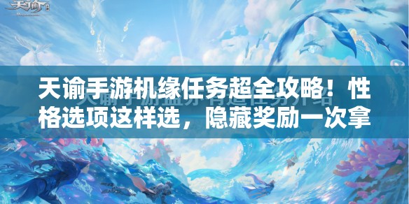天谕手游机缘任务超全攻略！性格选项这样选，隐藏奖励一次拿遍！