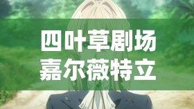 四叶草剧场嘉尔薇特立绘爆火！属性多强值得抽？图鉴详解必看！