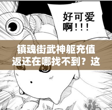 镇魂街武神躯充值返还在哪找不到？这篇攻略让你3分钟崩溃改喜！