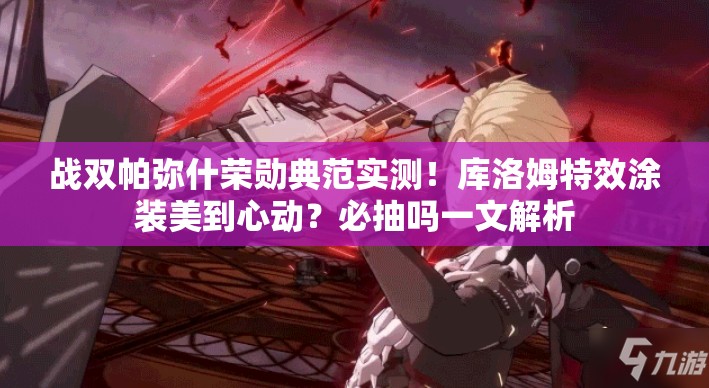 战双帕弥什荣勋典范实测！库洛姆特效涂装美到心动？必抽吗一文解析