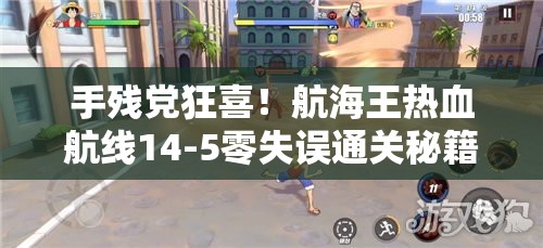 手残党狂喜！航海王热血航线14-5零失误通关秘籍大放送