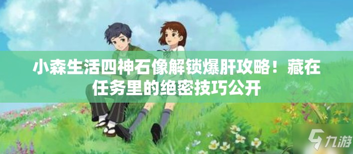 小森生活四神石像解锁爆肝攻略！藏在任务里的绝密技巧公开