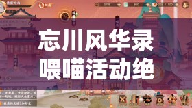 忘川风华录喂喵活动绝密技巧！手把手教你白嫖稀有名画+金箔