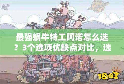 最强蜗牛特工阿诺怎么选？3个选项优缺点对比，选错直接废角色！