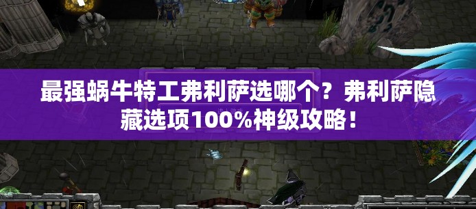 最强蜗牛特工弗利萨选哪个？弗利萨隐藏选项100%神级攻略！
