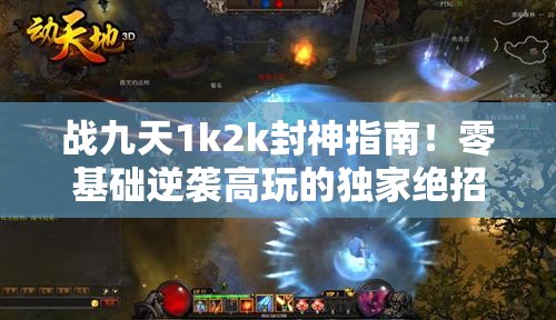 战九天1k2k封神指南！零基础逆袭高玩的独家绝招公开