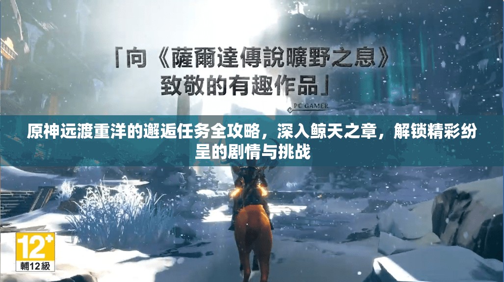原神远渡重洋的邂逅任务全攻略,深入鲸天之章,解锁精彩纷呈的剧情与挑战 原神远渡重洋的邂逅任务全攻略,深入鲸天之章,解锁精彩纷呈的剧情与挑战