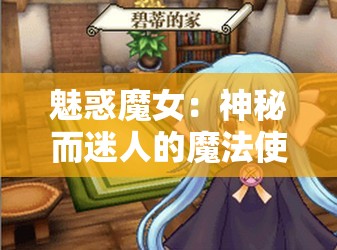 魅惑魔女:神秘而迷人的魔法使者之奇幻冒险之旅 魅惑魔女:神秘而迷人的魔法使者之奇幻冒险之旅