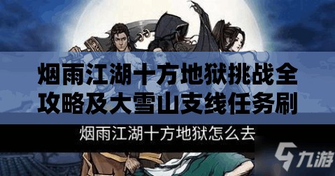 烟雨江湖十方地狱挑战全攻略及大雪山支线任务刷新深度探秘 烟雨江湖十方地狱挑战全攻略及大雪山支线任务刷新深度探秘