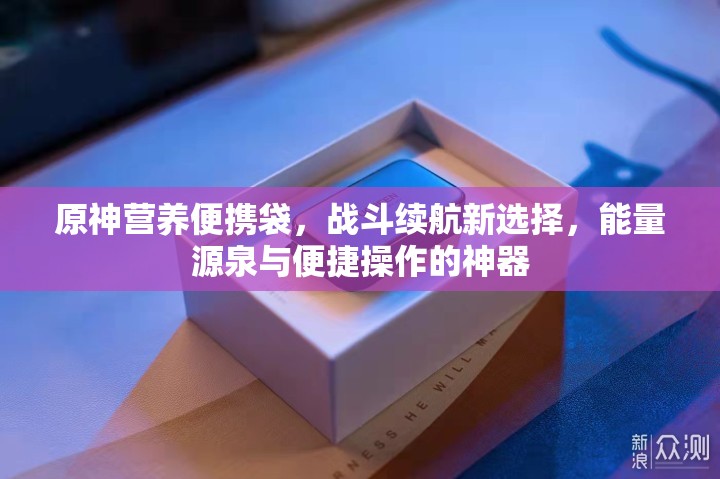 原神营养便携袋,战斗续航新选择,能量源泉与便捷操作的神器 原神营养便携袋,战斗续航新选择,能量源泉与便捷操作的神器