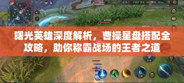 曙光英雄深度解析,曹操星盘搭配全攻略,助你称霸战场的王者之道 曙光英雄深度解析,曹操星盘搭配全攻略,助你称霸战场的王者之道