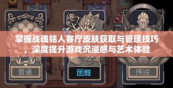 掌握战魂铭人客厅皮肤获取与管理技巧，深度提升游戏沉浸感与艺术体验
