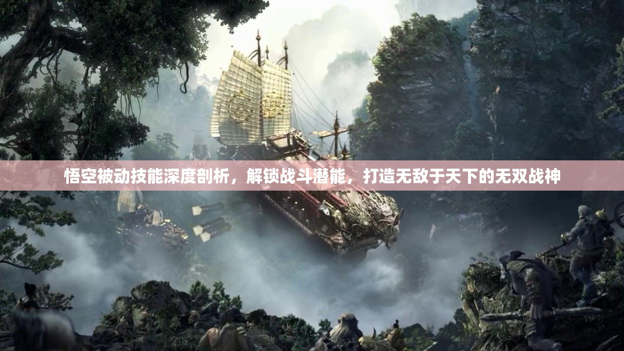 悟空被动技能深度剖析,解锁战斗潜能,打造无敌于天下的无双战神 悟空被动技能深度剖析,解锁战斗潜能,打造无敌于天下的无双战神