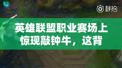 英雄联盟职业赛场上惊现敲钟牛,这背后究竟有何玄机与故事? 英雄联盟职业赛场上惊现敲钟牛,这背后究竟有何玄机与故事?