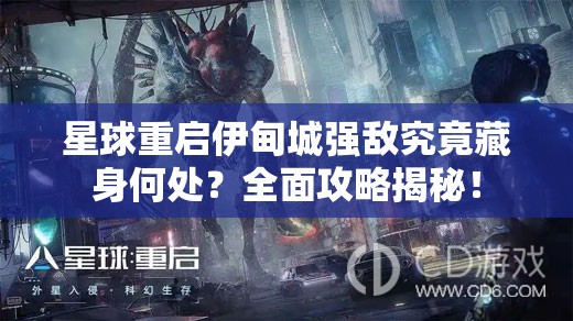 星球重启伊甸城强敌究竟藏身何处?全面攻略揭秘! 星球重启伊甸城强敌究竟藏身何处?全面攻略揭秘!