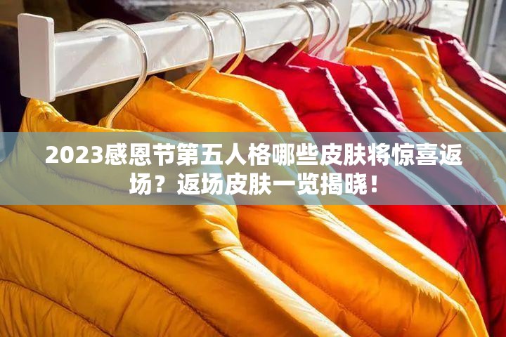 2023感恩节第五人格哪些皮肤将惊喜返场？返场皮肤一览揭晓！