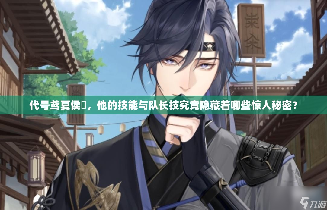 代号鸢夏侯惇，他的技能与队长技究竟隐藏着哪些惊人秘密？