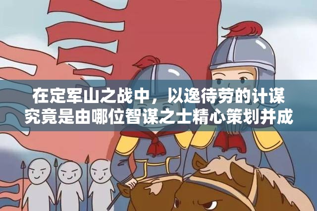 在定军山之战中，以逸待劳的计谋究竟是由哪位智谋之士精心策划并成功实施的？