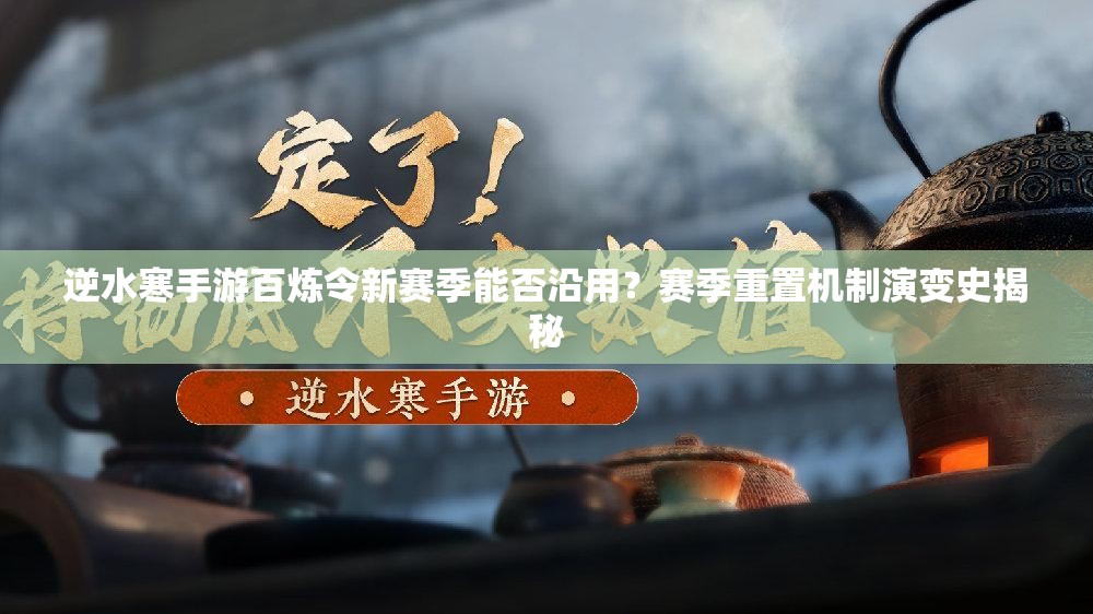 逆水寒手游百炼令新赛季能否沿用?赛季重置机制演变史揭秘 逆水寒手游百炼令新赛季能否沿用?赛季重置机制演变史揭秘